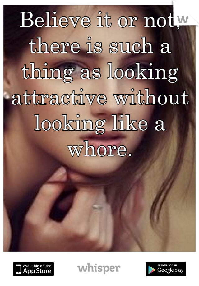 Believe it or not, 
there is such a thing as looking attractive without looking like a whore. 