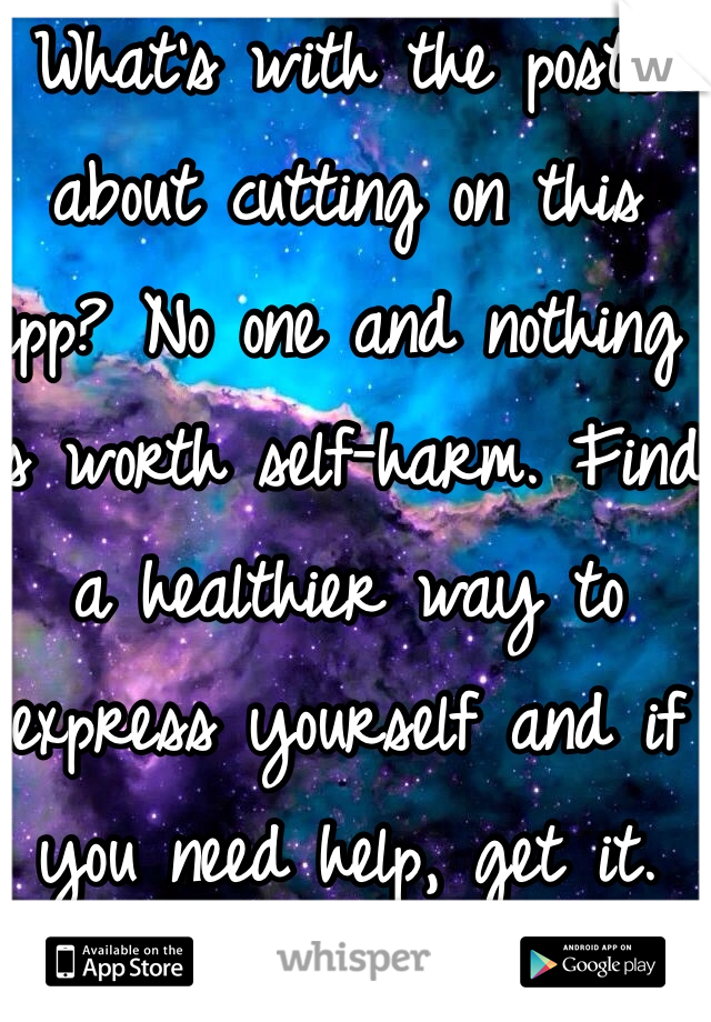 What's with the posts about cutting on this app? No one and nothing is worth self-harm. Find a healthier way to express yourself and if you need help, get it. 