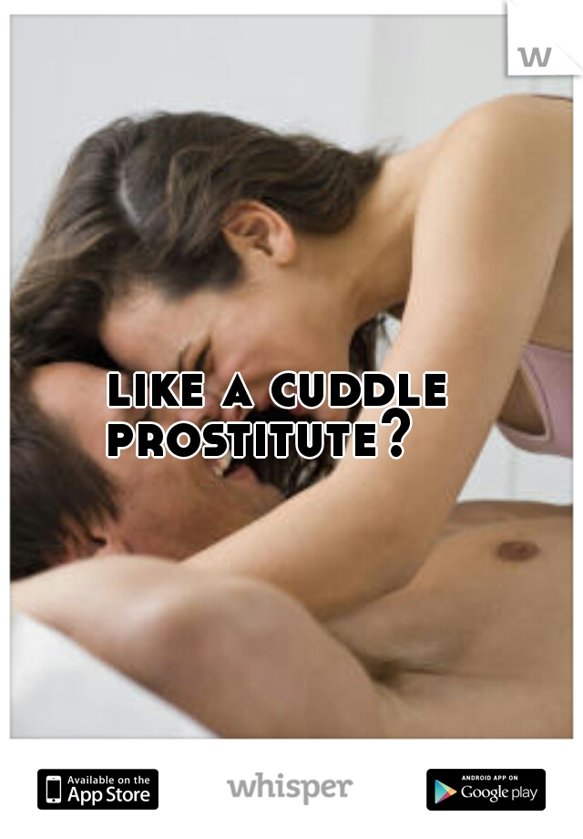 like a cuddle prostitute?   