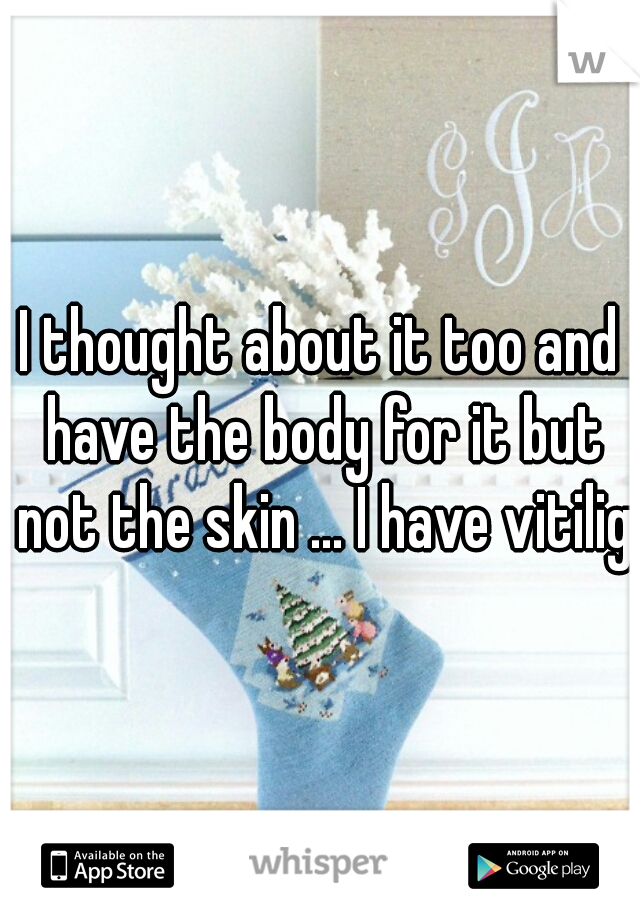 I thought about it too and have the body for it but not the skin ... I have vitiligo