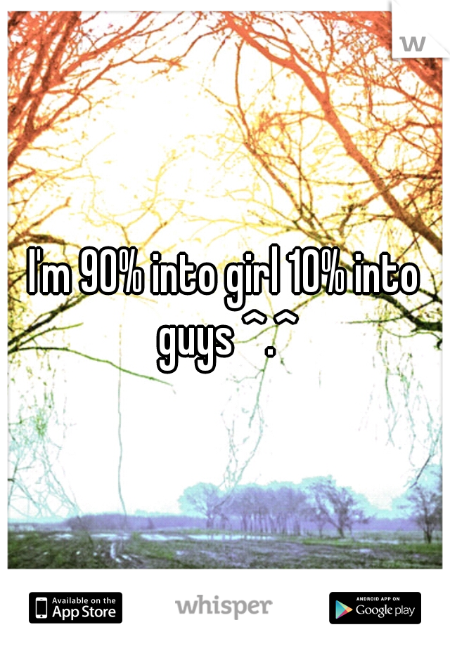I'm 90% into girl 10% into guys ^.^