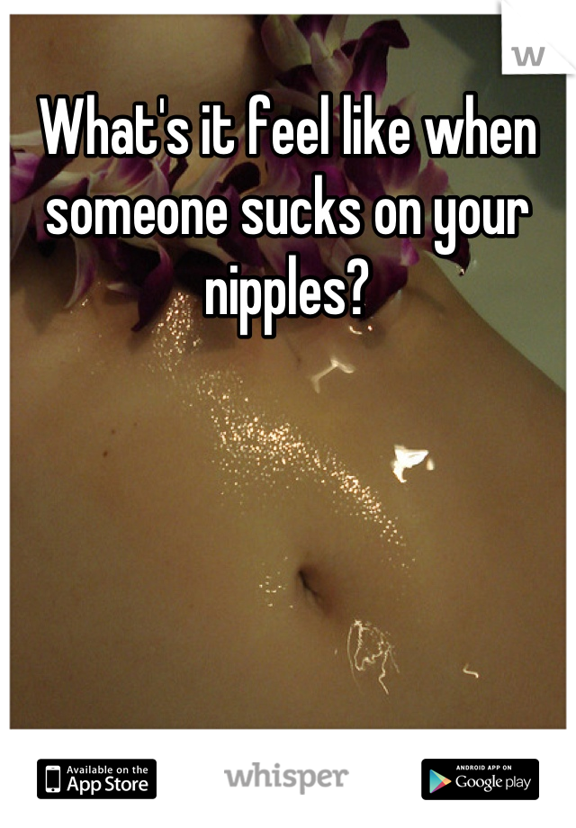 What's it feel like when someone sucks on your nipples?