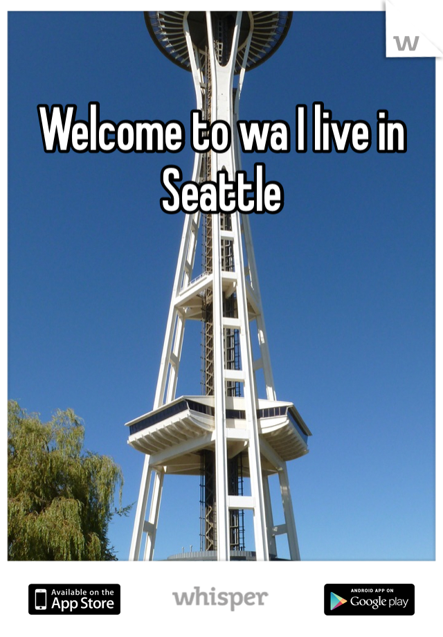 Welcome to wa I live in Seattle