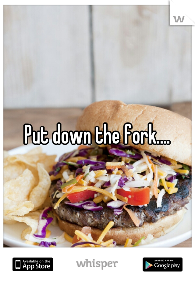 Put down the fork....