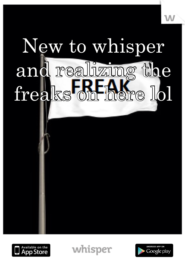 New to whisper and realizing the freaks on here lol 