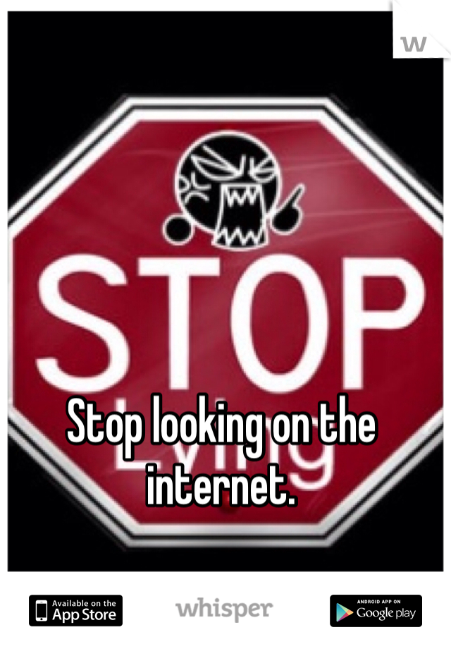 Stop looking on the internet.