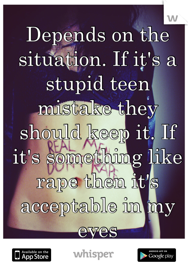 Depends on the situation. If it's a stupid teen mistake they should keep it. If it's something like rape then it's acceptable in my eyes