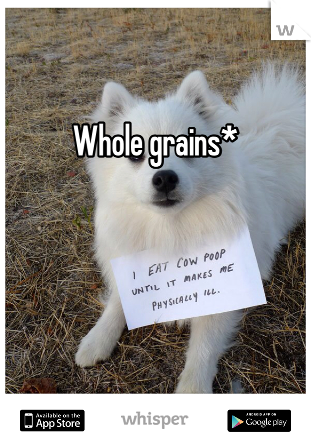 Whole grains*