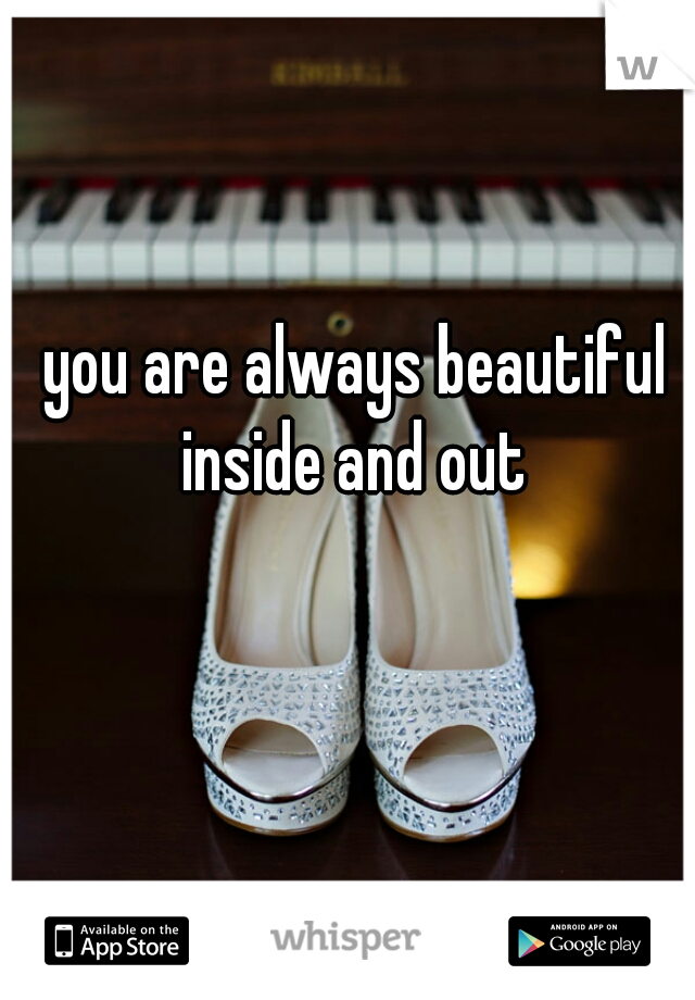 you are always beautiful inside and out 