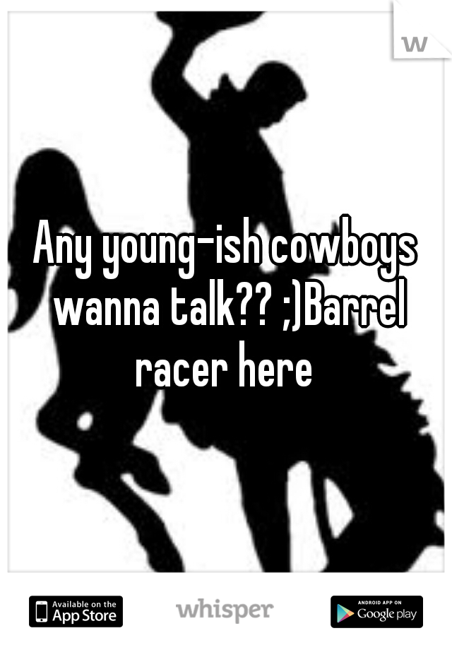 Any young-ish cowboys wanna talk?? ;)Barrel racer here 



