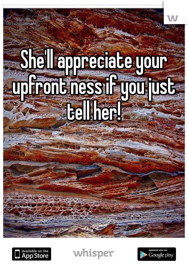 She'll appreciate your upfront ness if you just tell her!