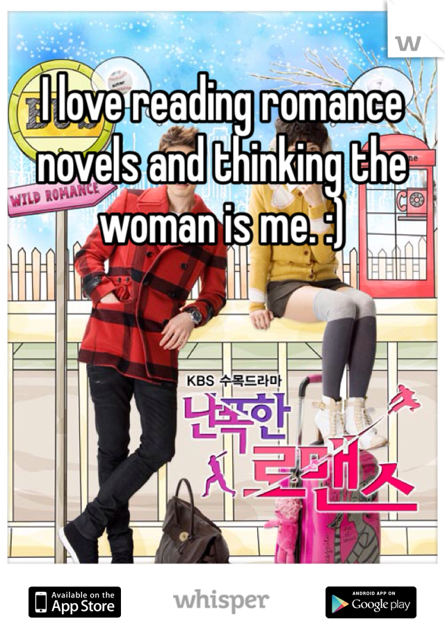 I love reading romance novels and thinking the woman is me. :)