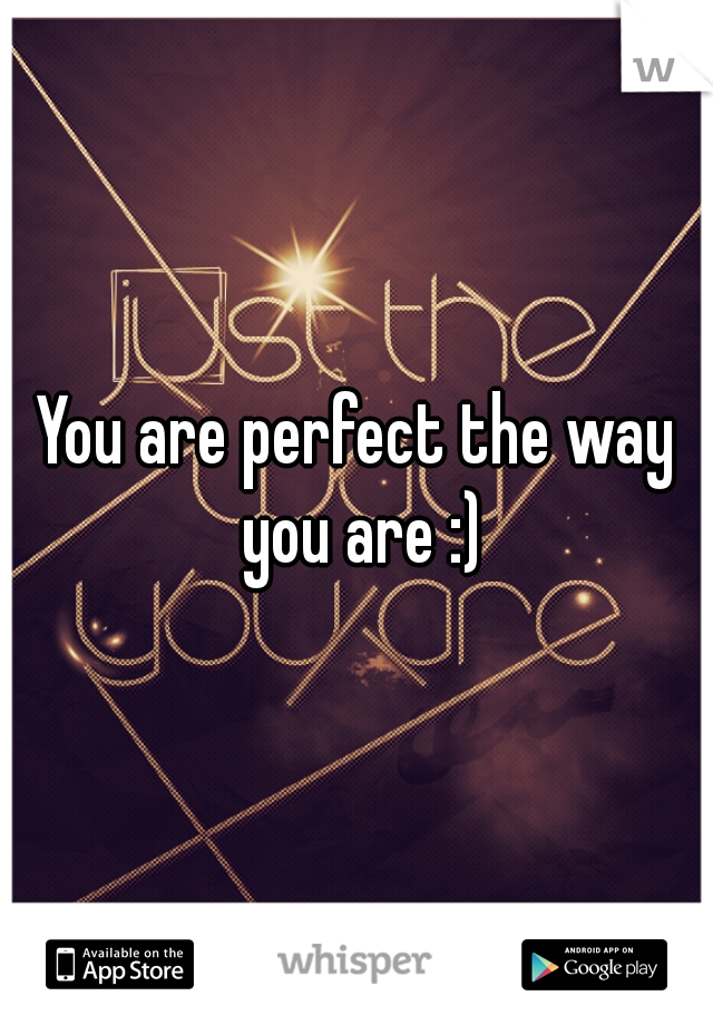 You are perfect the way you are :)