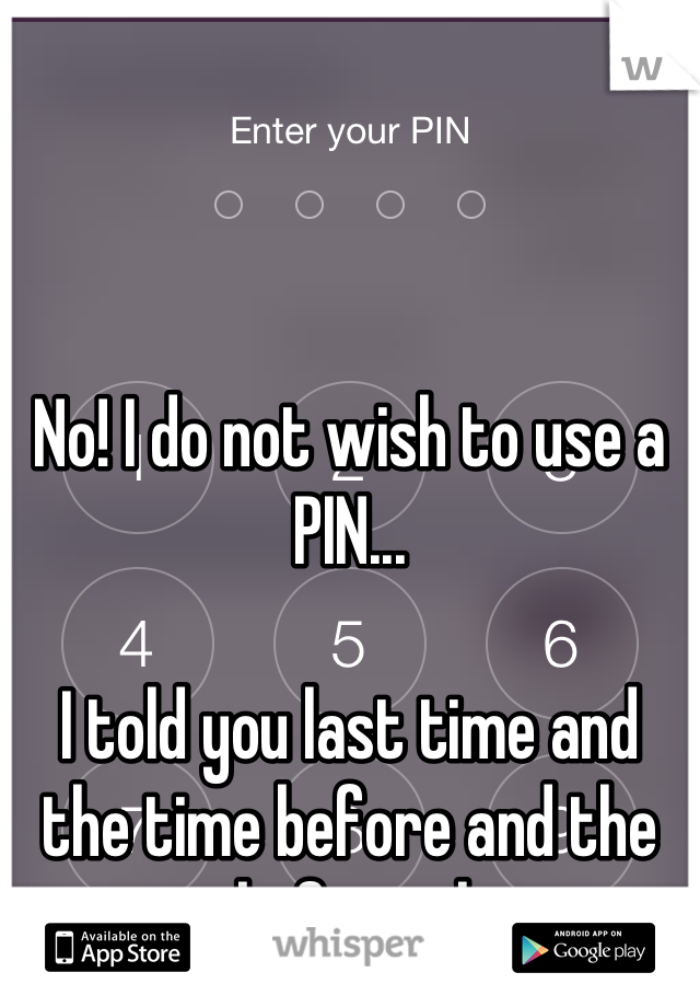 



No! I do not wish to use a PIN... 

I told you last time and the time before and the time before that....