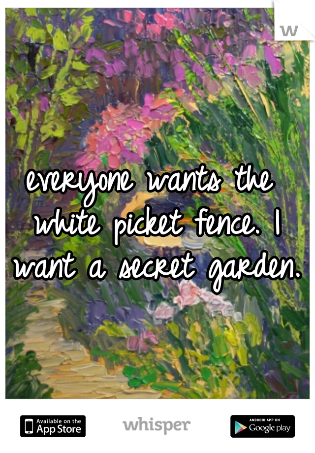 everyone wants the white picket fence. I want a secret garden. 