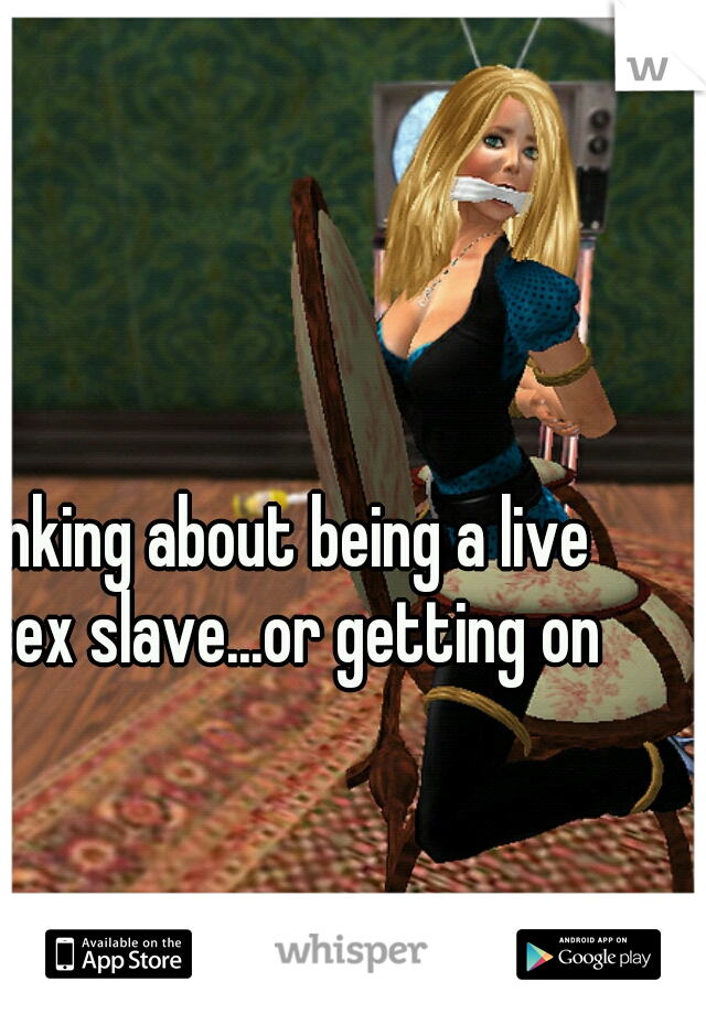 Thinking about being a live in sex slave...or getting one