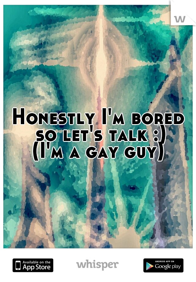 Honestly I'm bored so let's talk :)
(I'm a gay guy)