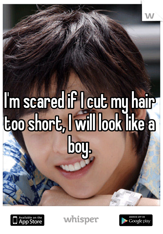 I'm scared if I cut my hair too short, I will look like a boy. 