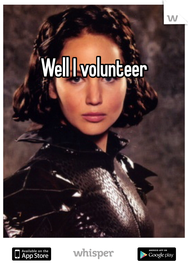 Well I volunteer