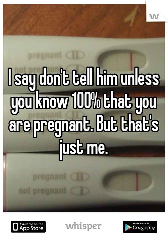 I say don't tell him unless you know 100% that you are pregnant. But that's just me.
