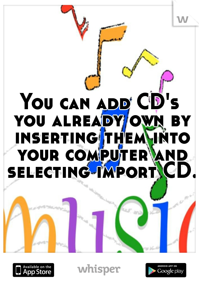 You can add CD's you already own by inserting them into your computer and selecting import CD.