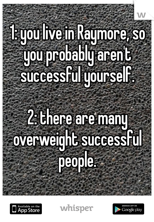 1: you live in Raymore, so you probably aren't successful yourself.

2: there are many overweight successful people. 