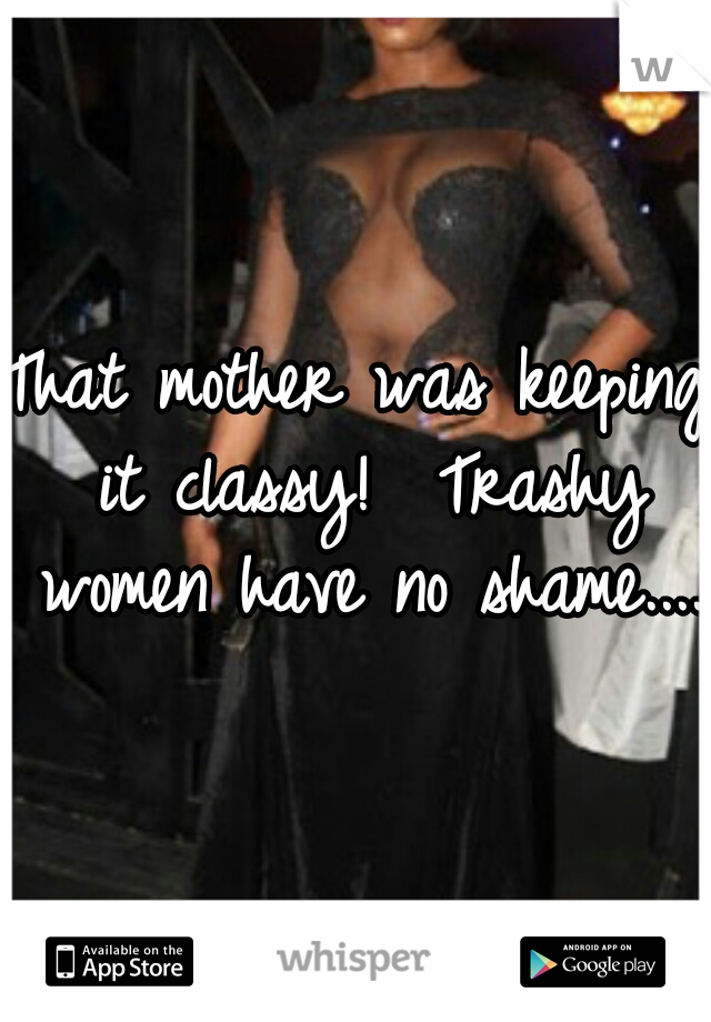 That mother was keeping it classy!  Trashy women have no shame.....