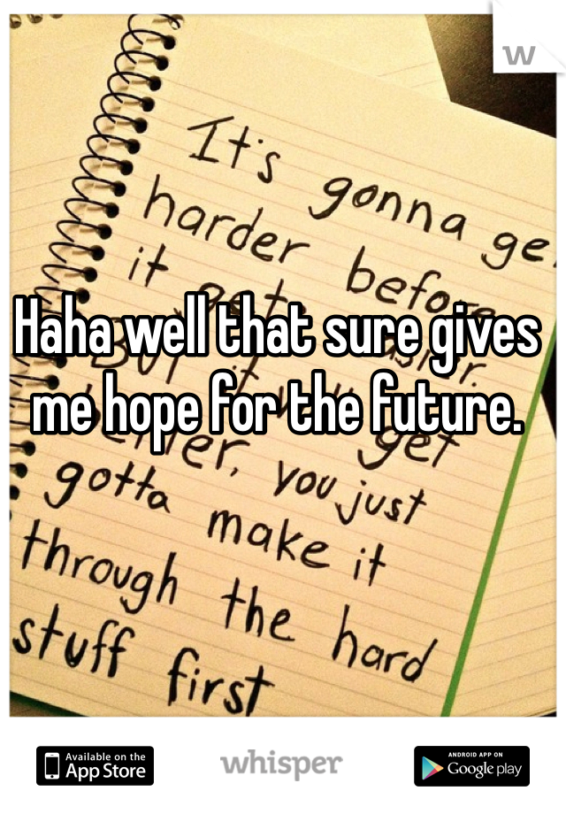 Haha well that sure gives me hope for the future.