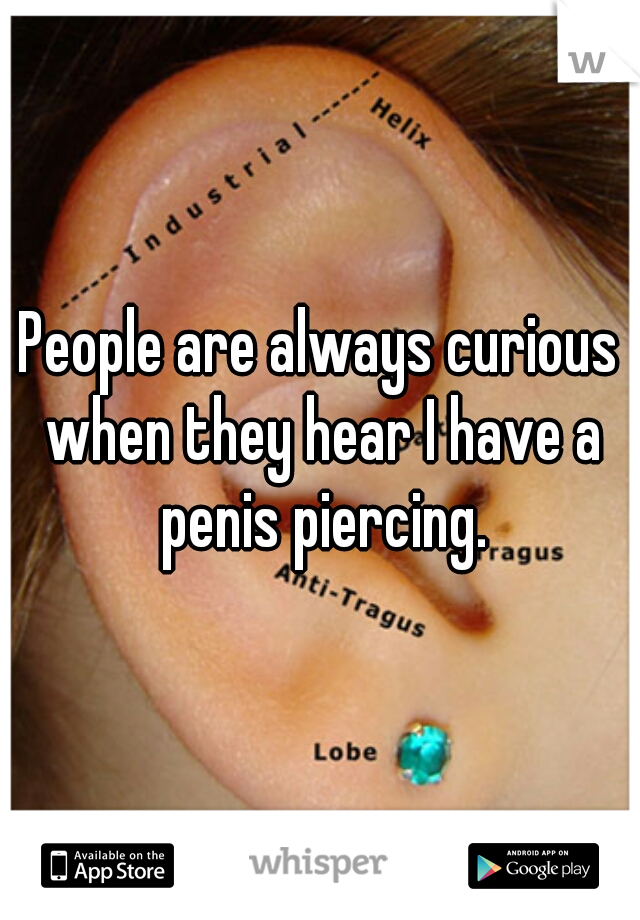 People are always curious when they hear I have a penis piercing.