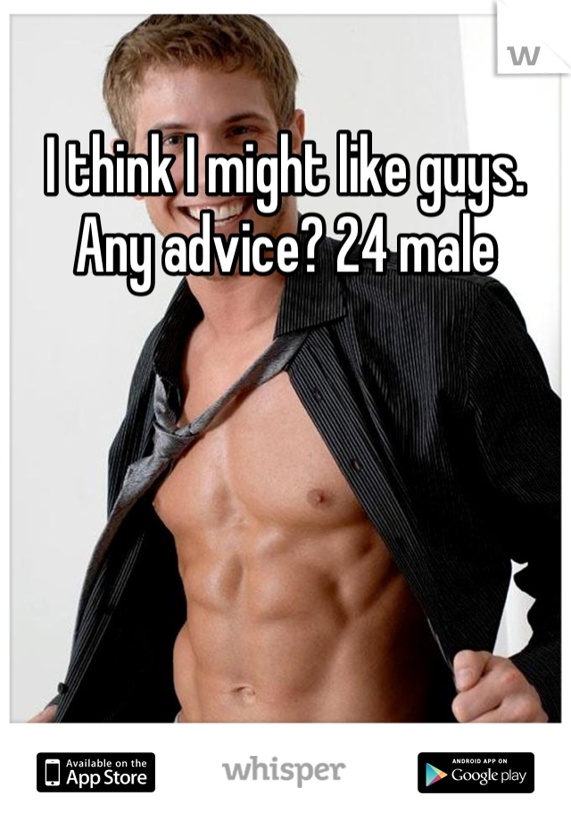 I think I might like guys. Any advice? 24 male