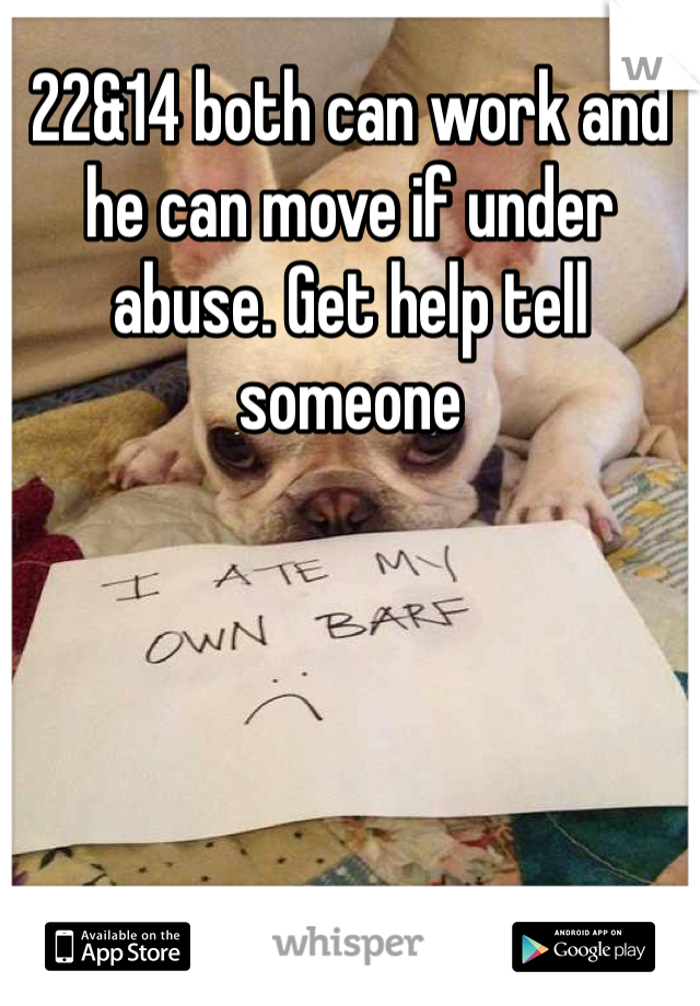 22&14 both can work and he can move if under abuse. Get help tell someone 