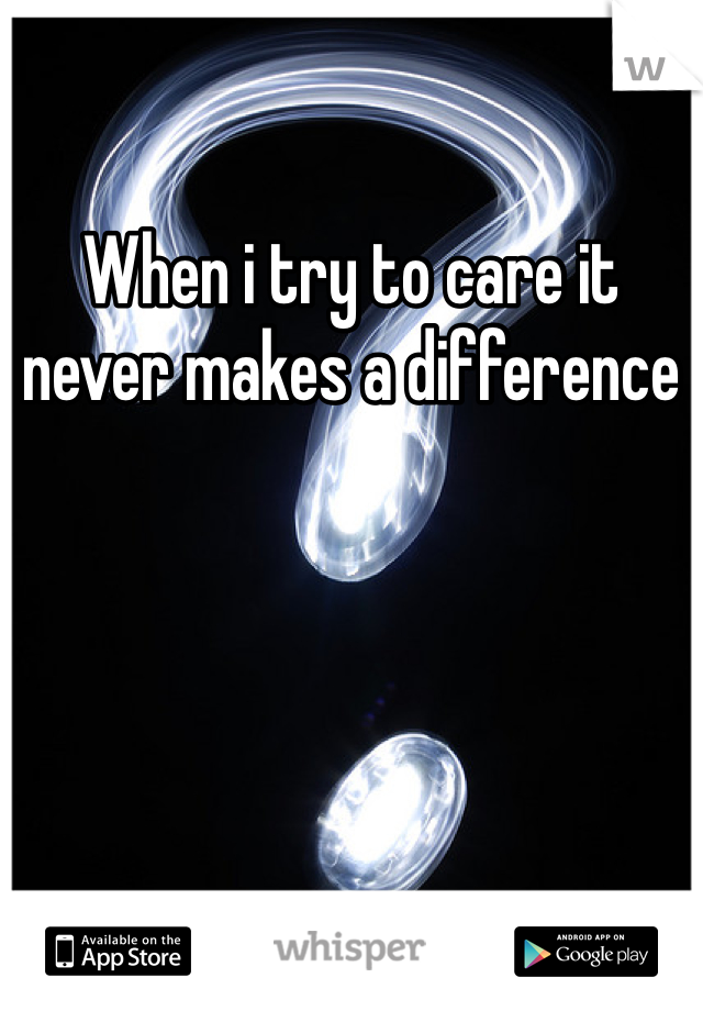 When i try to care it never makes a difference