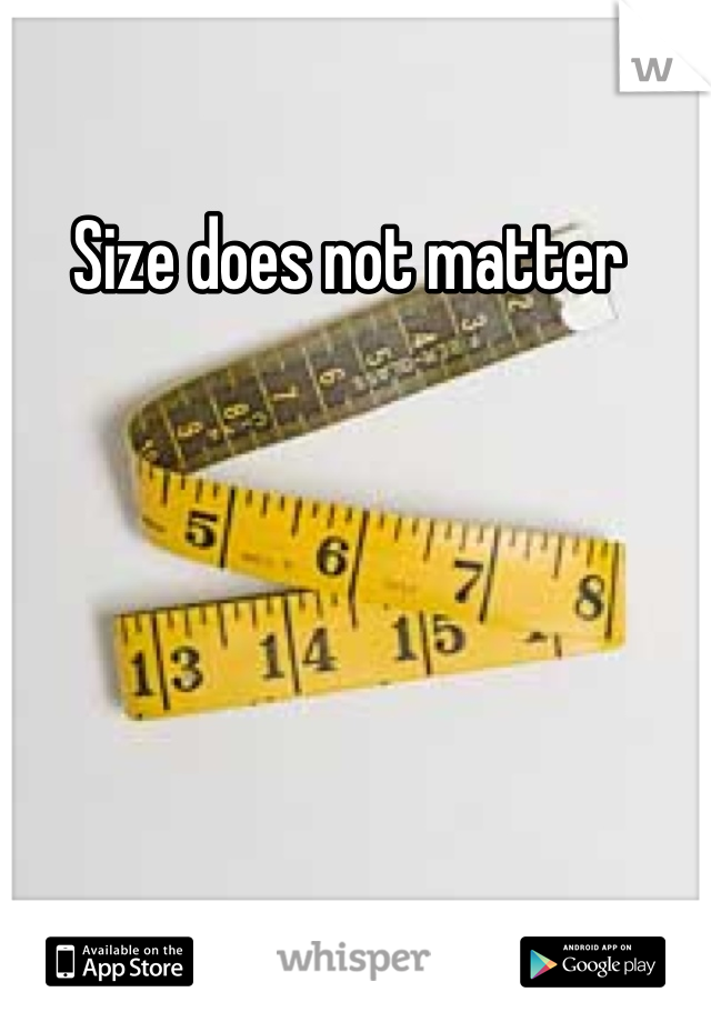 Size does not matter 

