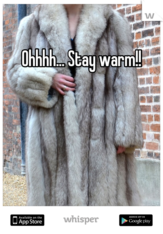 Ohhhh... Stay warm!!