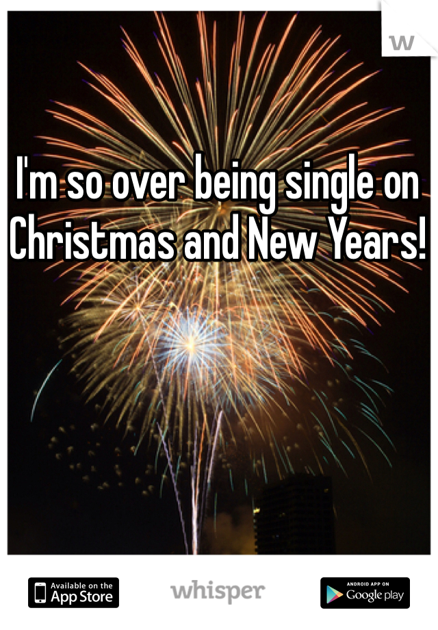 I'm so over being single on Christmas and New Years! 