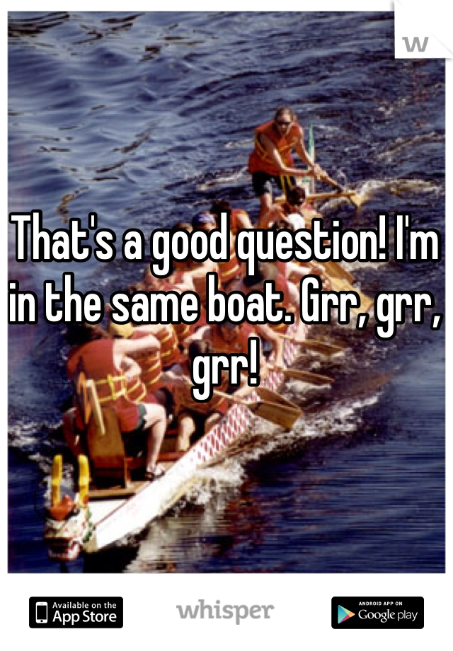 That's a good question! I'm in the same boat. Grr, grr, grr!