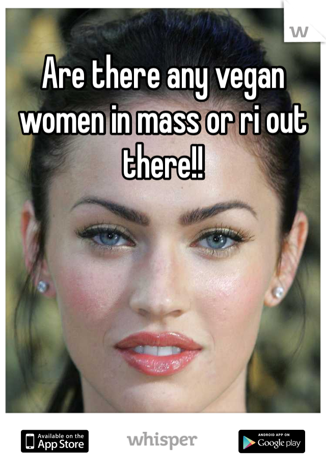 Are there any vegan women in mass or ri out there!! 