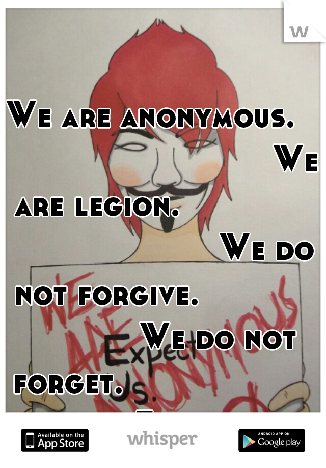 We are anonymous.                              We are legion.                                    We do not forgive.             
           We do not forget.                               Expect us. 