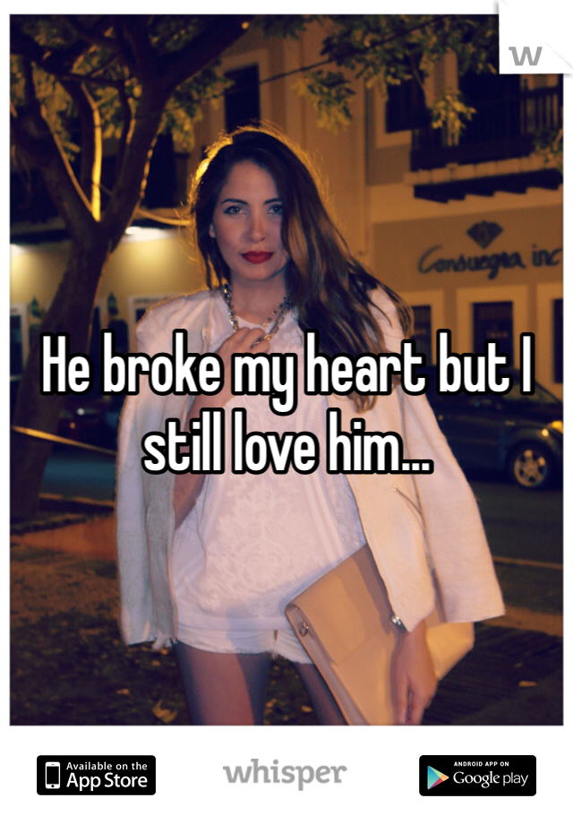 He broke my heart but I still love him...