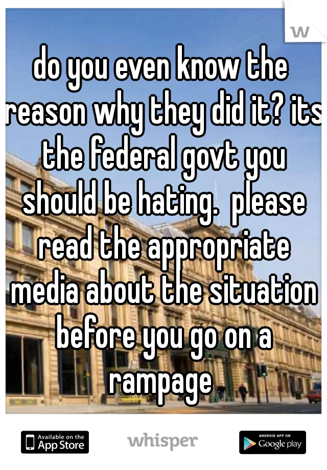 do you even know the reason why they did it? its the federal govt you should be hating.  please read the appropriate media about the situation before you go on a rampage 