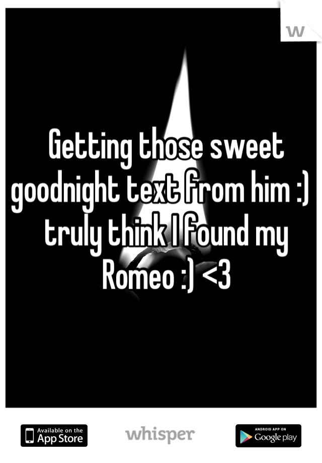 Getting those sweet goodnight text from him :) I truly think I found my Romeo :) <3
