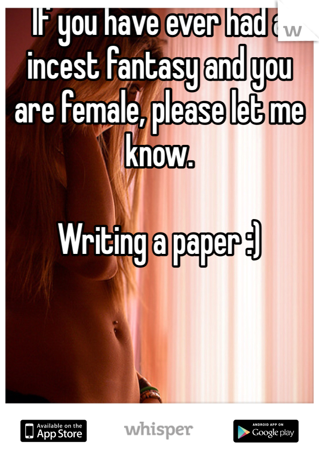 If you have ever had a incest fantasy and you are female, please let me know.

Writing a paper :)