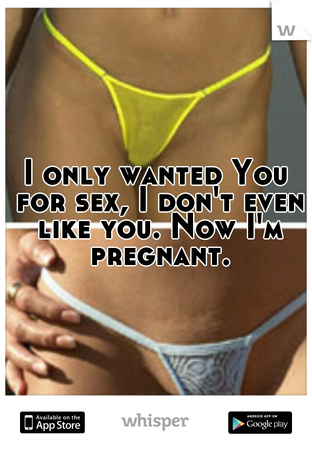 I only wanted You for sex, I don't even like you. Now I'm pregnant.