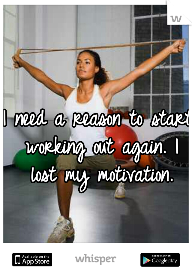 I need a reason to start working out again. I lost my motivation.
 
 