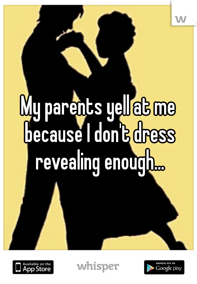 My parents yell at me because I don't dress revealing enough...