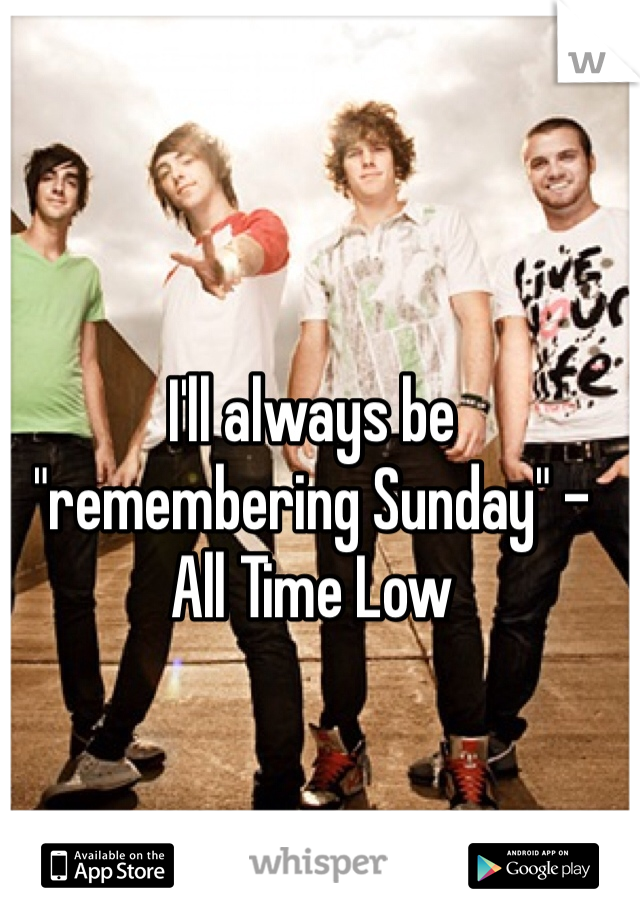 I'll always be "remembering Sunday" - All Time Low 