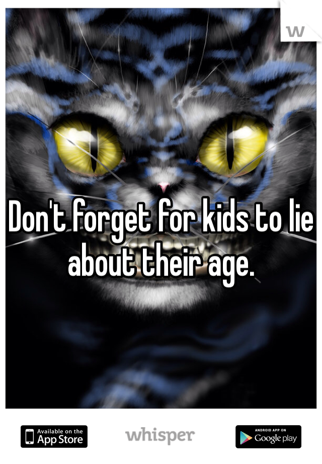 Don't forget for kids to lie about their age.