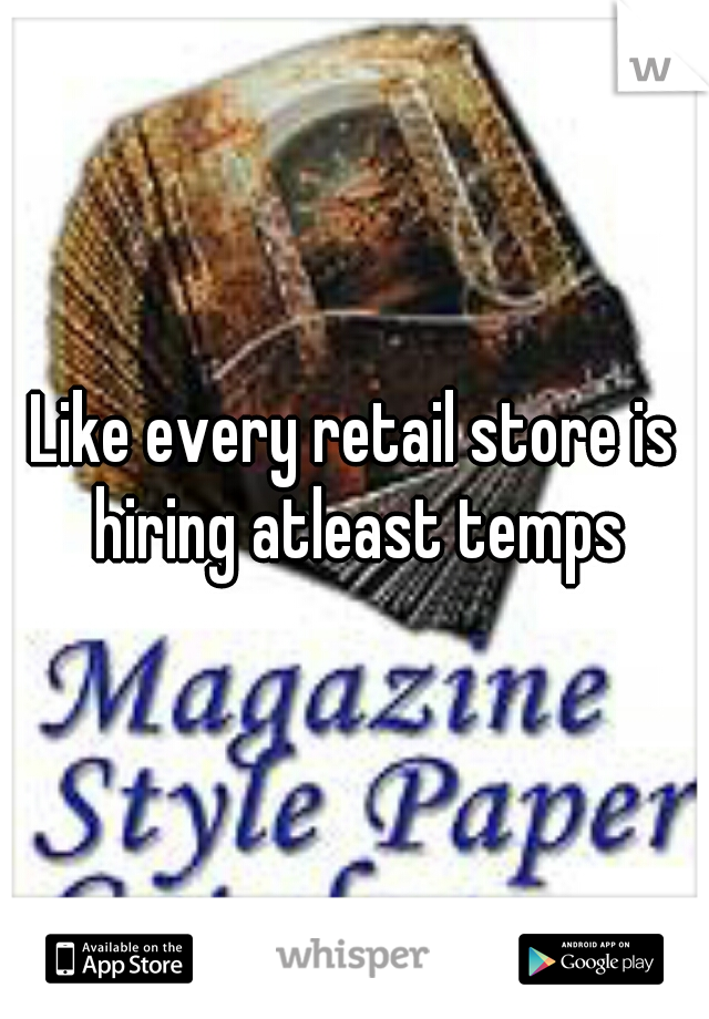 Like every retail store is hiring atleast temps