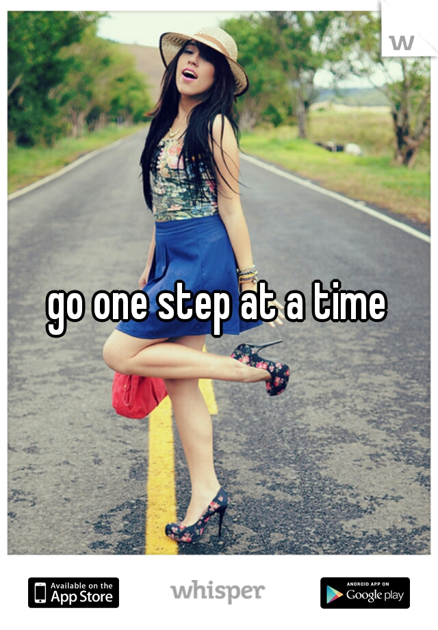 go one step at a time