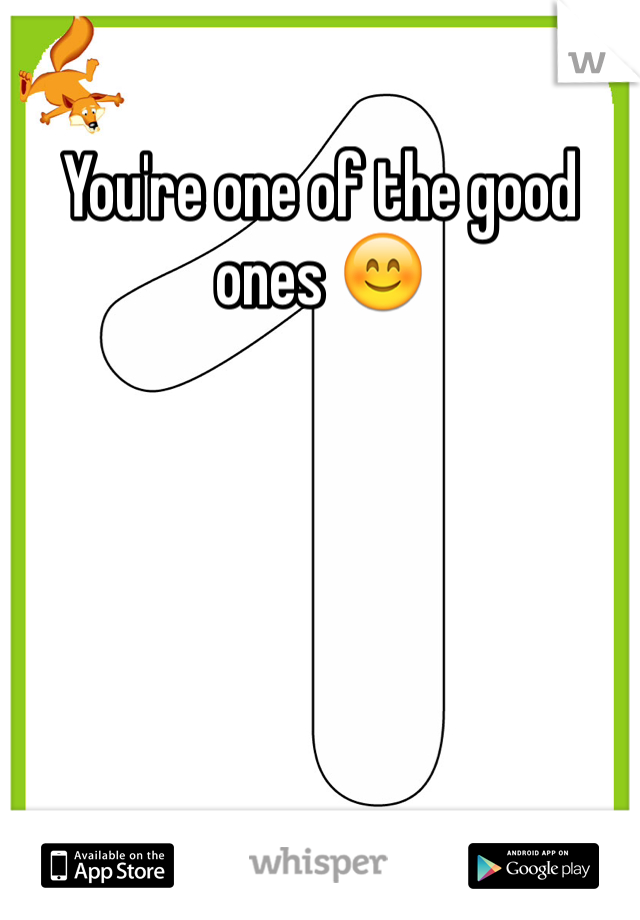 You're one of the good ones 😊